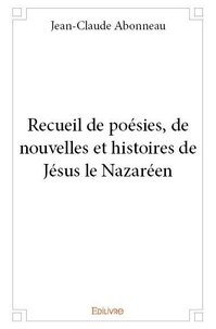 Jean-claude Abonneau - Recueil de poésies, de nouvelles et histoires de jésus le nazaréen.