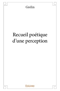 Grelin Grelin - Recueil poétique d’une perception.