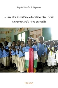 Fugain dreyfus e. Yepoussa - Réinventer le système éducatif centrafricain - Une urgence du vivre-ensemble.