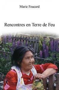 Marie Foucard - Rencontres en terre de feu - Les Indiens yamana, nomades de la mer.