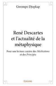 Gwompo Djopkap - René descartes et l'actualité de la métaphysique - Pour une lecture cursive des Méditations et des Principia.