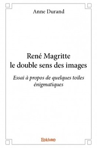 Anne Durand - René Magritte le double sens des images - Essai à propos de quelques toiles énigmatiques.