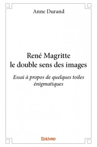 René Magritte le double sens des images. Essai à propos de quelques toiles énigmatiques