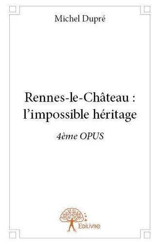 Michel Dupré - Rennes-le-Château 4 : Rennes le château : l'impossible héritage - 4ème OPUS.
