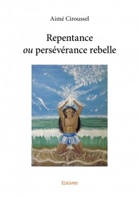 Aimé Ciroussel - Repentance ou persévérance rebelle.