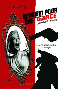 David Sauvage - Requiem pour une garce (marché de dupes) - Une comédie sombre et cynique  Théâtre.