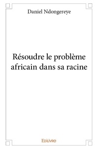 Daniel Ndongereye - Résoudre le problème africain dans sa racine.