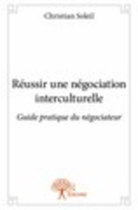 Christian Soleil - Réussir une négociation interculturelle - Guide pratique du négociateur.