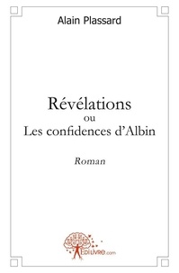 Alain Plassard - Révélations ou les confidences d'albin - Roman.