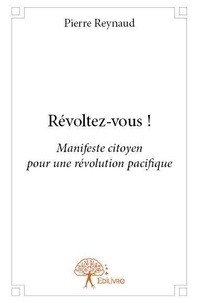 Pierre Reynaud - Révoltez vous ! - Manifeste citoyen pour une révolution pacifique.