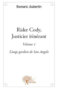 Romaric Aubertin - Rider Cody, justicier itinérant 1 : Rider cody, justicier itinérant - Volume 1 - L'ange gardien de San Angelo.