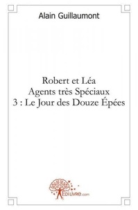 Alain Guillaumont - Robert et Léa, agents très spéciaux 3 : Robert et léa agents très spéciaux 3 : le jour des douze épées.