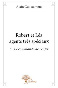 Alain Guillaumont - Robert et Léa, agents très spéciaux 5 : Robert et léa agents très spéciaux - 5 : Le commando de l’enfer.