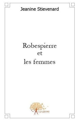 Jeanine Stievenard - Robespierre et les femmes.
