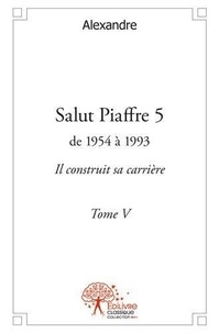 Alexandre Alexandre - Salut Piaffre 5 : Salut piaffre - de 1954 à 1993  Il construit sa carrière Tome V.