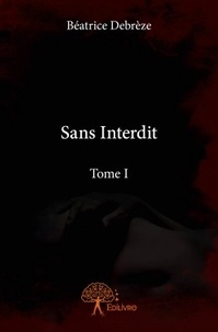 Béatrice Debrèze - Sans interdit - Tome 1.