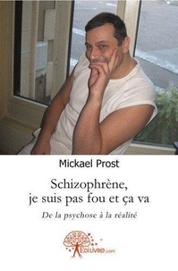 Mickael Prost - Schizophrène, je suis pas fou et ça va - De la psychose à la réalité.
