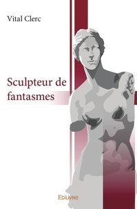 Vital Clerc - Sculpteur de fantasmes.