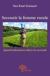 Soumaré sira Koné - Secourir la femme rurale - Quand la féminité se réduit à la servitude.