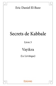 Eric Daniel El-Baze - Secrets de Kabbale - Livre 3 : Vayikra (Le Lévitique).