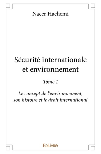 Securite internationale et environnement. Tome 1, Le concept de l'environnement, son histoire et le droit international