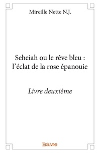 Nette n.j. mireille  n.j. Mireille - Seheiah ou le rêve bleu : l’éclat de la rose épanouie - livre deuxième.