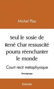 Michel Plas - Seul le sosie de rené char ressuscité pourra réenchanter ce monde - Court récit métaphysique.