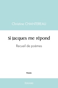 Christine Chantereau - Si jacques me répond - Recueil de poèmes.