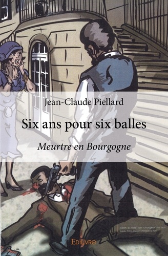 Jean-Claude Piellard - Six ans pour six balles - Meurtre en Bourgogne.