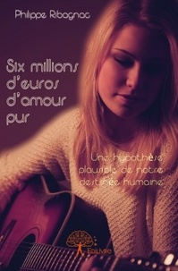 Philippe Ribagnac - Six millions d'euros d'amour pur.