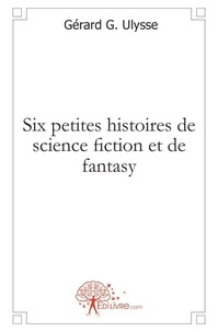 Ulysse gérard G. - Six petites histoires de science fiction et de fantasy.