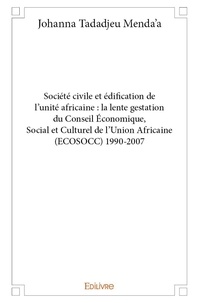 Menda'a johanna Tadadjeu - Société civile et édification de l’unité africaine : la lente gestation du conseil économique, social et culturel de l’union africaine (ecosocc) 1990 2007.