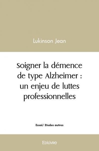 Lukinson Jean - Soigner la démence de type alzheimer : un enjeu de luttes professionnelles.