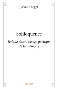 Josiane Bégel - Soliloquence - Balade dans l'espace poétique de la mémoire.
