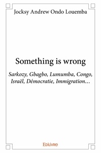 Louemba jocksy andrew Ondo - Something is wrong - Sarkozy, Gbagbo, Lumumba, Congo, Israël, Démocratie, Immigration….