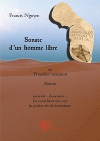 Francis Nguyen - Sonate d'un homme libre - Roman - Suivi de : « Zeucratie » un Essai littéraire sur la genèse du christianisme.