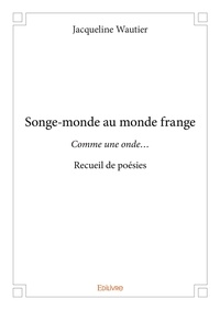 Jacqueline Wautier - Songe-monde au monde frange - Comme une onde... - Recueil de poésies.