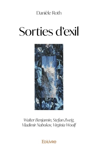 Danièle Roth - Sorties d'exil - Walter Benjamin, Stefan Zweig, Vladimir Nabokov, Virginia Woolf.