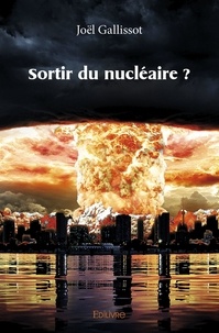 Joël Gallissot - Sortir du nucléaire ?.