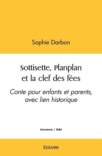 Sophie Darbon - Sottisette, planplan et la clef des fées - Conte pour enfants et parents, avec lien historique.