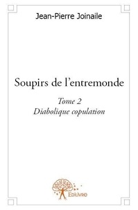 Jean-pierre Joinaile - Soupirs de l'entremonde 2 : Soupirs de l'entremonde - Tome 2 : Diabolique copulation.