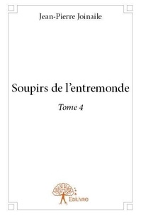 Jean-pierre Joinaile - Soupirs de l'entremonde 4 : Soupirs de l'entremonde - Tome 4.