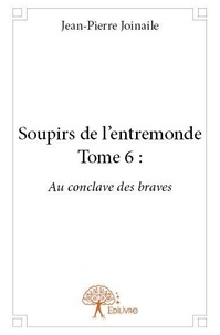 Jean-pierre Joinaile - Soupirs de l'entremonde 6 : Soupirs de l'entremonde : - Au conclave des braves.