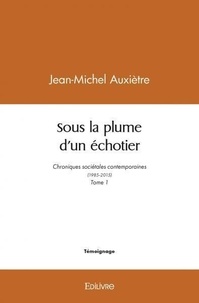 Jean-Michel Auxiètre - Sous la plume d’un échotier - Chroniques sociétales contemporaines (1985-2015) - Tome 1.