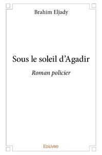 Brahim Eljady - Sous le soleil d'agadir - Roman policier.
