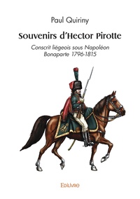 Paul Quiriny - Souvenirs d'Hector Pirotte - Conscrit liégeois sous Napoléon Bonaparte 1796-1815.