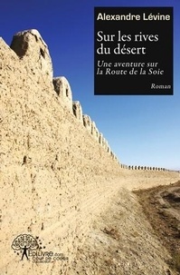 Alexandre Lévine - Sur les rives du désert - Une aventure sur la Route de la Soie.