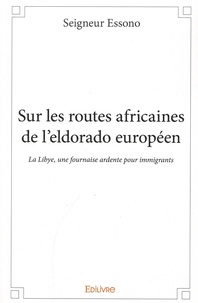 Seigneur Essono - Sur les routes africaines de l'Eldorado européen - La Libye, une fournaise ardente pour immigrants.