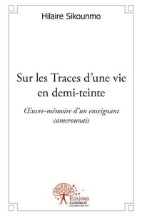 Hilaire Sikounmo - Sur les traces d'une vie en demi teinte - Œuvre-mémoire d’un enseignant camerounais.