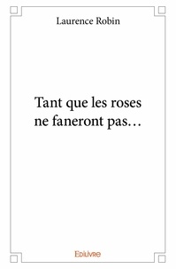 Laurence Robin - Tant que les roses ne faneront pas....